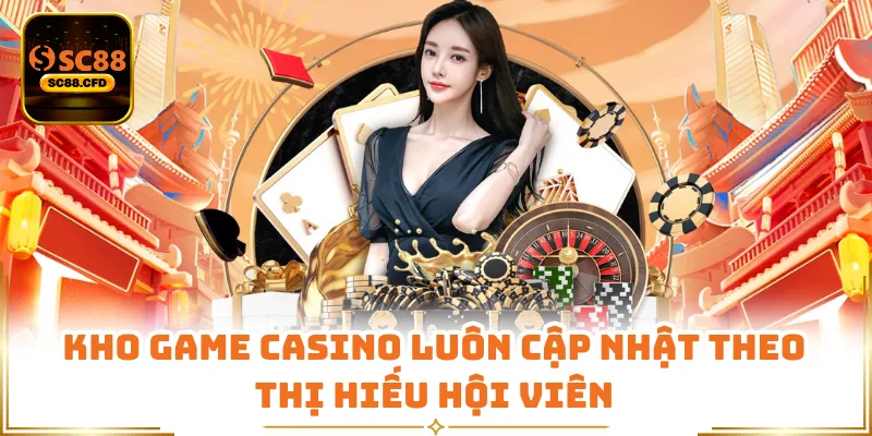 Kho game casino luôn cập nhật theo thị hiếu hội viên